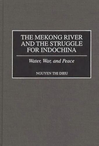 The Mekong River and the Struggle for Indochina: Water, War, and Peace