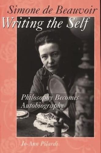 Simone de Beauvoir Writing the Self: Philosophy Becomes Autobiography