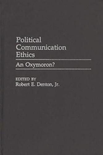 Political Communication Ethics: An Oxymoron?