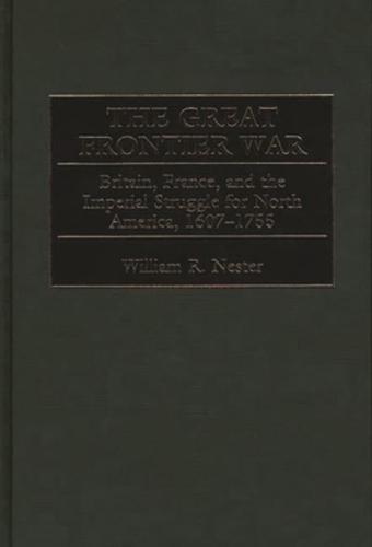 The Great Frontier War: Britain, France, and the Imperial Struggle for North America, 1607-1755