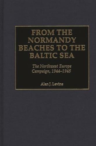 From the Normandy Beaches to the Baltic Sea: The Northwest Europe Campaign, 1944-1945