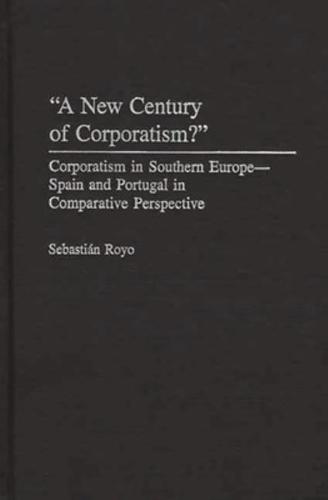 A New Century of Corporatism? Corporatism in Southern Europe--Spain and Portugal in Comparative Perspective