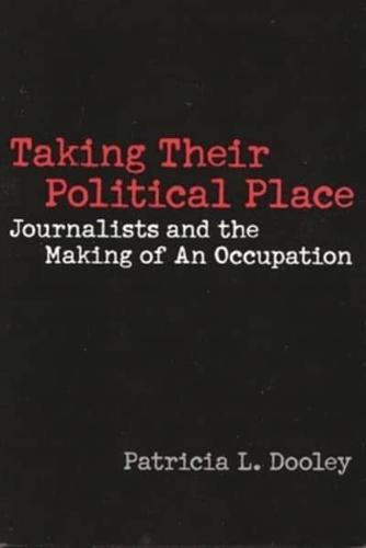 Taking Their Political Place: Journalists and the Making of an Occupation