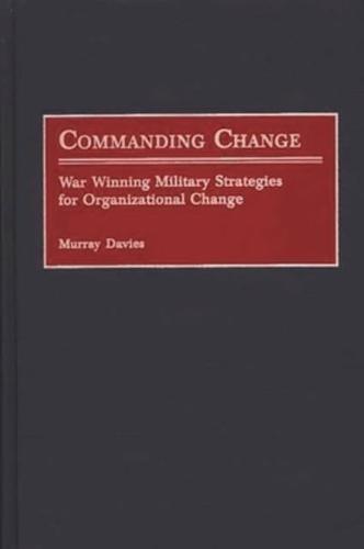 Commanding Change: War Winning Military Strategies for Organizational Change