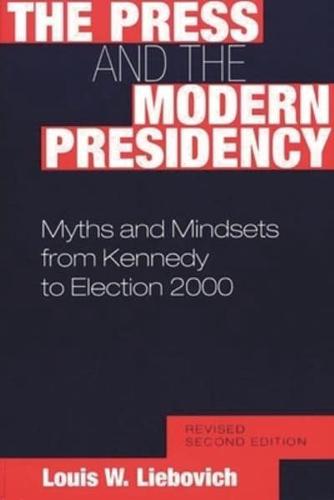 The Press and the Modern Presidency: Myths and Mindsets from Kennedy to Election 2000, Revised Second Edition