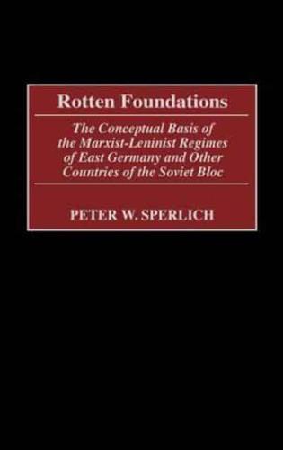 Rotten Foundations: The Conceptual Basis of the Marxist-Leninist Regimes of East Germany and Other Countries of the Soviet Bloc