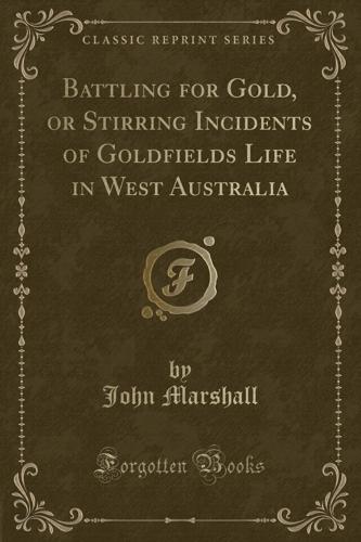 Battling for Gold, or Stirring Incidents of Goldfields Life in West Australia (Classic Reprint)