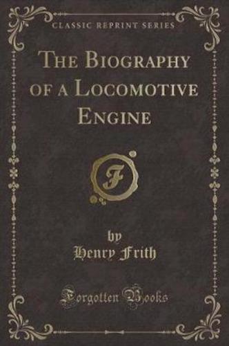 The Biography of a Locomotive Engine (Classic Reprint)