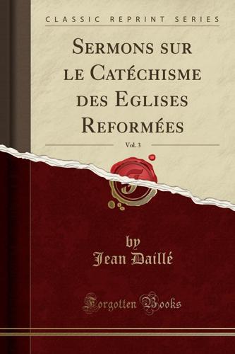 Sermons Sur Le Catï¿½chisme Des Eglises Reformï¿½es, Vol. 3 (Classic Reprint)