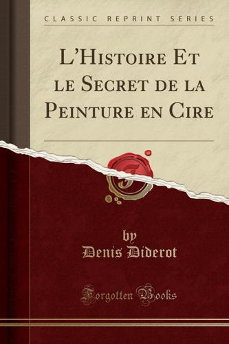L'Histoire Et Le Secret de la Peinture En Cire (Classic Reprint)