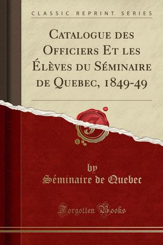 Catalogue Des Officiers Et Les Ï¿½lï¿½ves Du Sï¿½minaire De Quebec, 1849-49 (Classic Reprint)