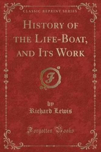 History of the Life-Boat, and Its Work (Classic Reprint)