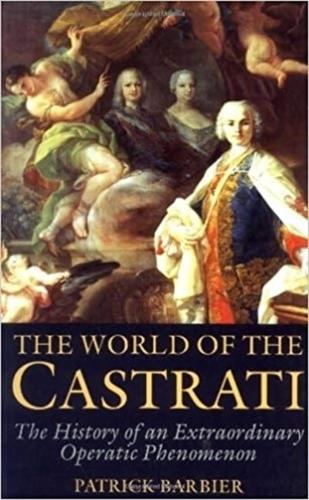 The World of the Castrati: The History of an Extraordinary Operatic Phenomenon