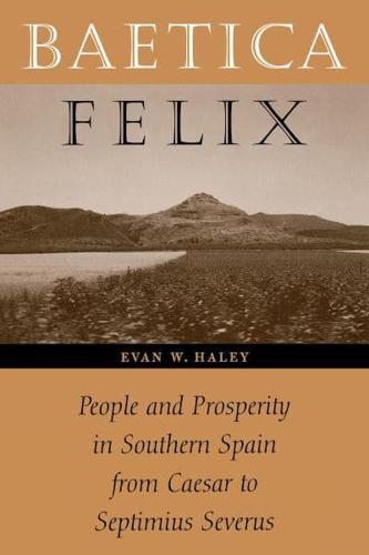 Baetica Felix: People and Prosperity in Southern Spain from Caesar to Septimius Severus