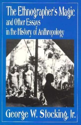 Ethnographer's Magic and Other Essays in the History of Anthropology