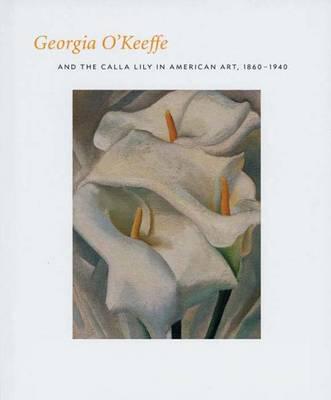 Georgia O'Keeffe and the Calla Lily in American Art, 1860-1940