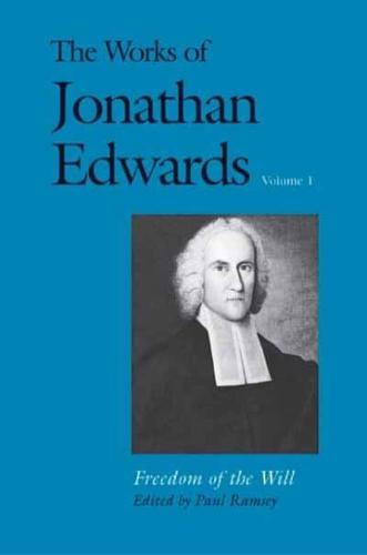 The Works of Jonathan Edwards. Volume 1 Freedom of the Will