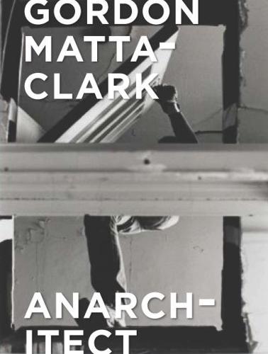 Gordon Matta-Clark - Anarchitect
