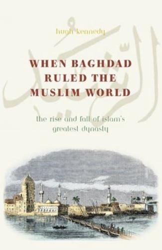 When Baghdad Ruled the Muslim World