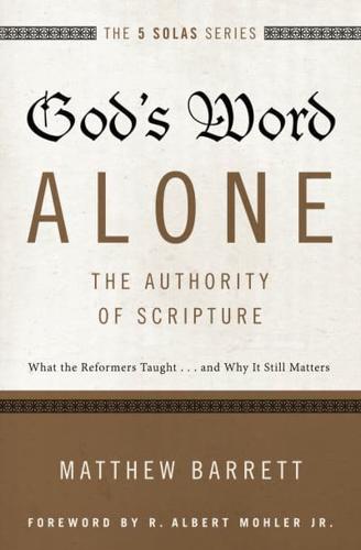 God's Word Alone---The Authority of Scripture: What the Reformers Taught...and Why It Still Matters