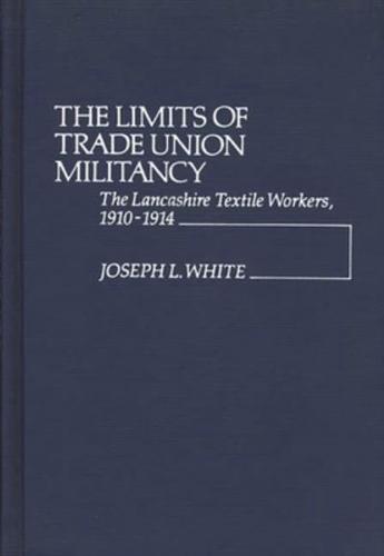 The Limits of Trade Union Militancy: The Lancashire Textile Workers, 1910-1914
