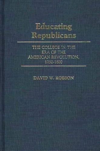 Educating Republicans: The College in the Era of the American Revolution, 1750-1800