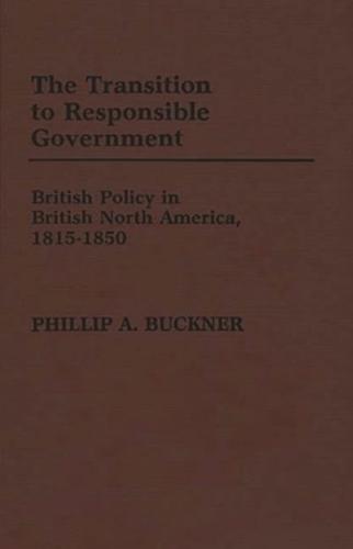 The Transition to Responsible Government: British Policy in British North America, 1815-1850