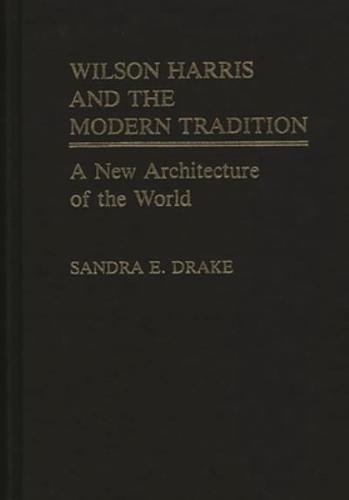 Wilson Harris and the Modern Tradition: A New Architecture of the World
