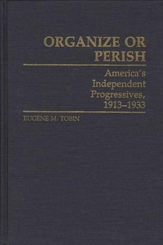 Organize or Perish: America's Independent Progressives, 1913-1933