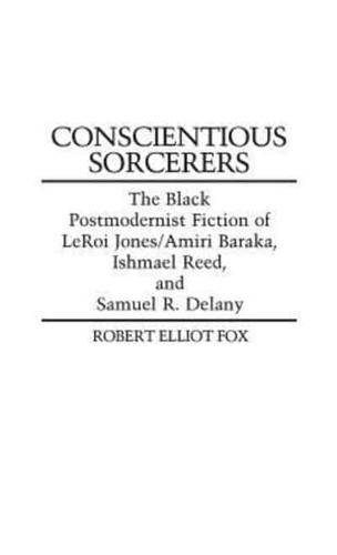 Conscientious Sorcerers: The Black Postmodernist Fiction of LeRoi Jones/Amiri Baraka, Ishmael Reed, and Samuel R. Delany