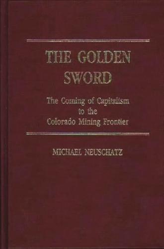 The Golden Sword: The Coming of Capitalism to the Colorado Mining Frontier