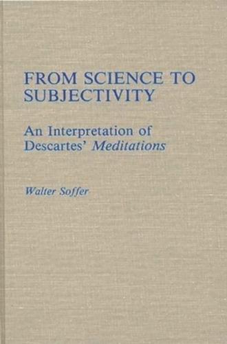 From Science to Subjectivity: An Interpretation of Descartes' Meditations