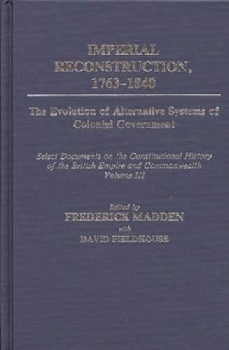Imperial Reconstruction 1763-1840: The Evolution of Alternative Systems of Colonial Government; Select Documents on the Constitutional History of the