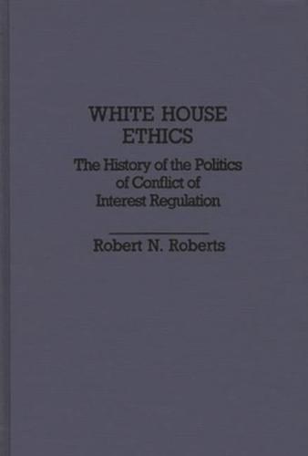 White House Ethics: The History of the Politics of Conflict of Interest Regulation