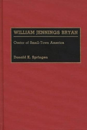 William Jennings Bryan: Orator of Small-Town America