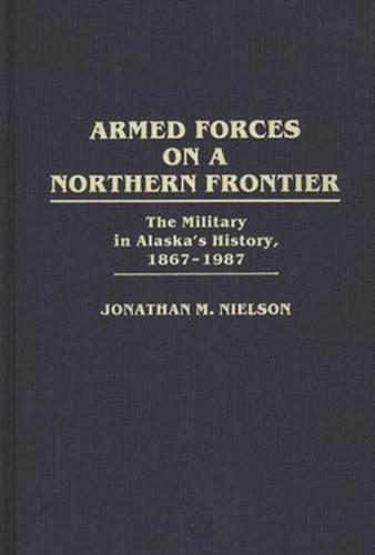 Armed Forces on a Northern Frontier: The Military in Alaska's History, 1867-1987