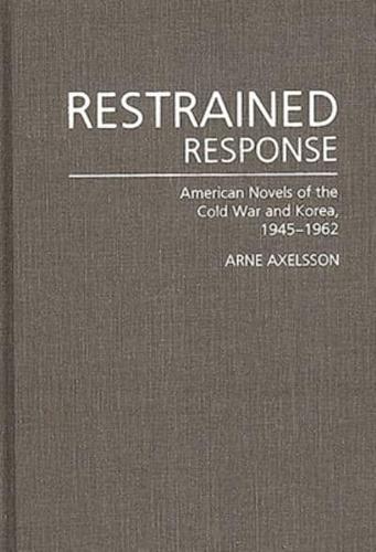 Restrained Response: American Novels of the Cold War and Korea, 1945-1962