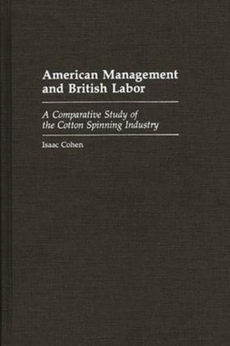 American Management and British Labor: A Comparative Study of the Cotton Spinning Industry