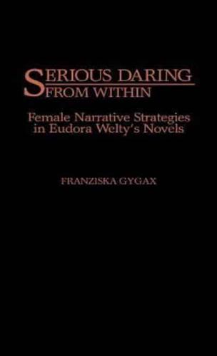 Serious Daring from Within: Female Narrative Strategies in Eudora Welty's Novels