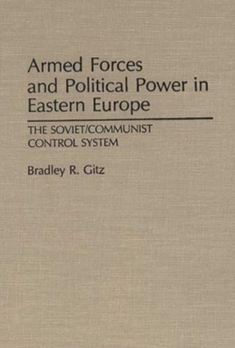 Armed Forces and Political Power in Eastern Europe: The Soviet/Communist Control System