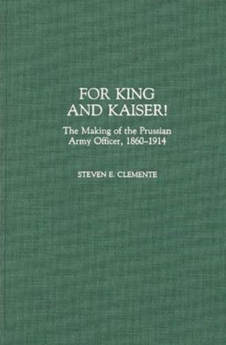 For King and Kaiser!: The Making of the Prussian Army Officer, 1860-1914