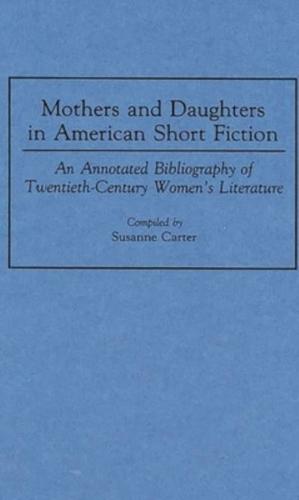 Mothers and Daughters in American Short Fiction: An Annotated Bibliography of Twentieth-Century Women's Literature