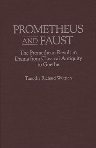 Prometheus and Faust: The Promethean Revolt in Drama from Classical Antiquity to Goethe