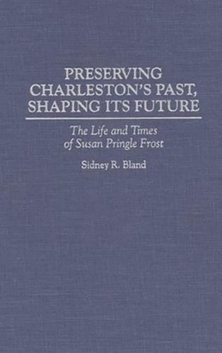 Preserving Charleston's Past, Shaping Its Future: The Life and Times of Susan Pringle Frost