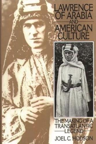 Lawrence of Arabia and American Culture: The Making of a Transatlantic Legend