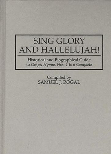 Sing Glory and Hallelujah!: Historical and Biographical Guide to Degreesugospel Hymns Nos. 1 to 6 Complete Degreesr