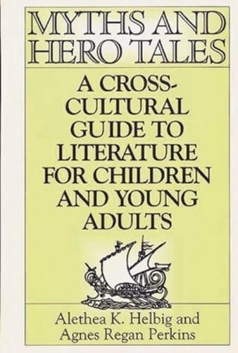 Myths and Hero Tales: A Cross-Cultural Guide to Literature for Children and Young Adults