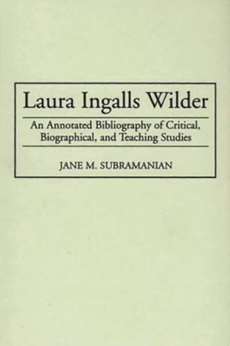 Laura Ingalls Wilder: An Annotated Bibliography of Critical, Biographical, and Teaching Studies