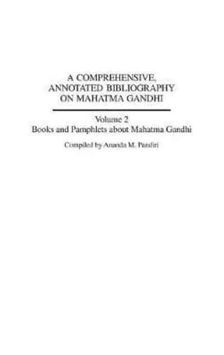 A Comprehensive, Annotated Bibliography on Mahatma Gandhi: Volume Two, Books and Pamphlets about Mahatma Gandhi