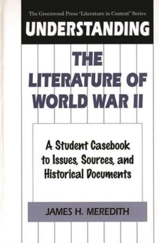 Understanding the Literature of World War II: A Student Casebook to Issues, Sources, and Historical Documents